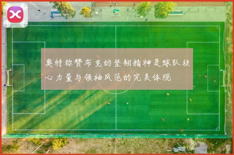 奥特称赞布克的坚韧精神是球队核心力量与领袖风范的完美体现