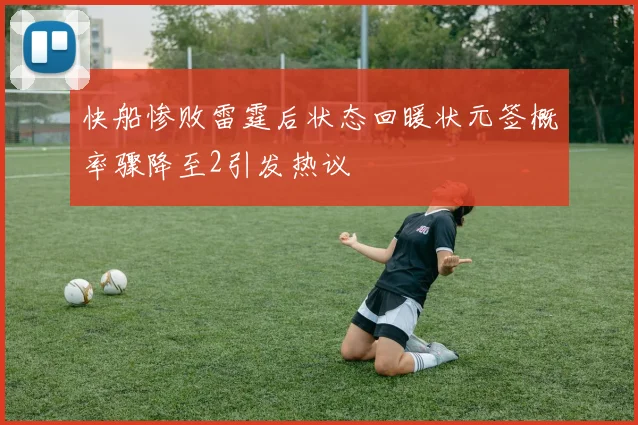 快船惨败雷霆后状态回暖状元签概率骤降至2引发热议