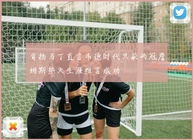肯扬马丁直言韦德时代只获两冠詹姆斯热火生涯难言成功
