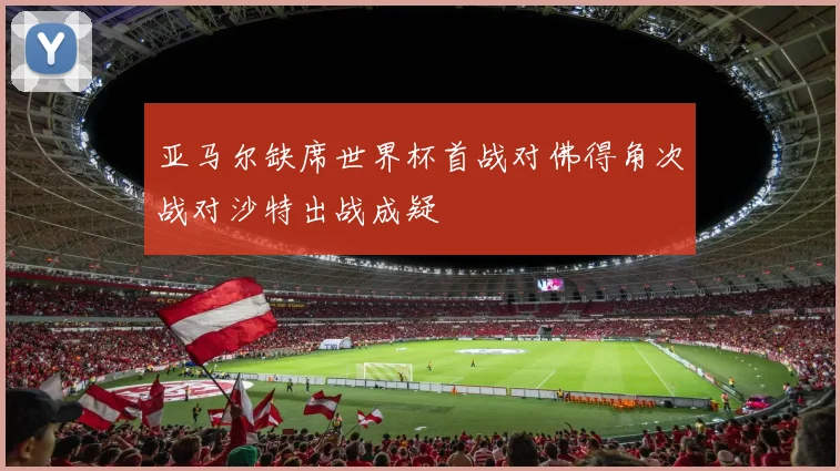 亚马尔缺席世界杯首战对佛得角次战对沙特出战成疑