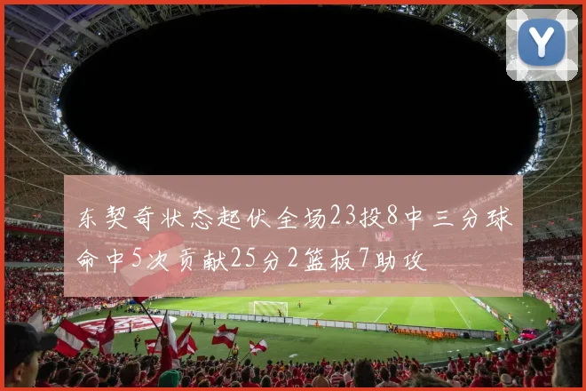 东契奇状态起伏全场23投8中三分球命中5次贡献25分2篮板7助攻