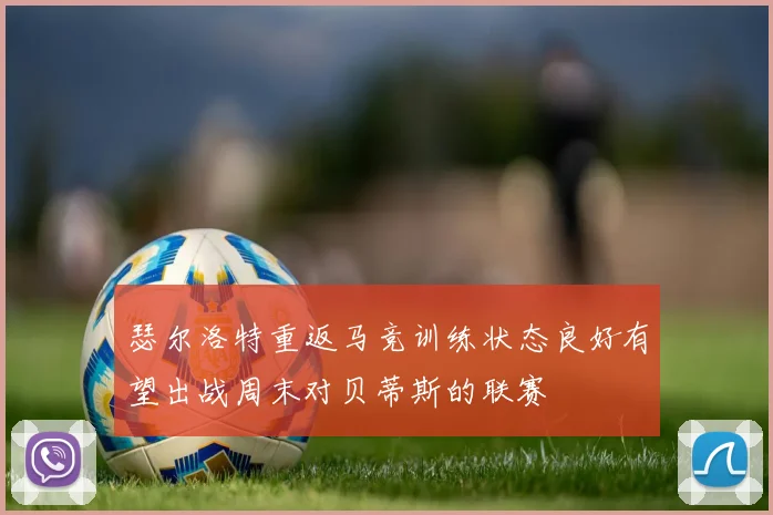 瑟尔洛特重返马竞训练状态良好有望出战周末对贝蒂斯的联赛